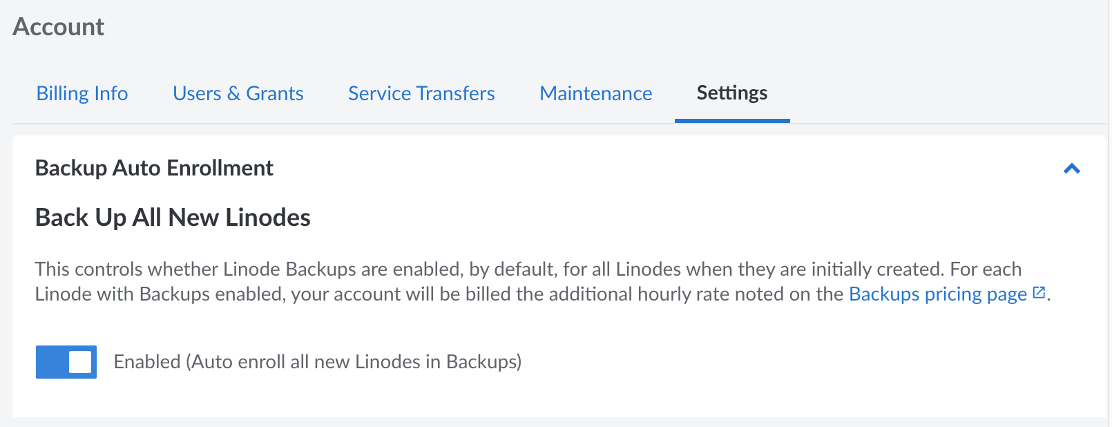 Auto enroll all new Linodes in the Backup Service by navigating to the Global Settings tab in the Account settings and enabling Backups. Auto enroll all new Linodes in the Backup Service by navigating to the Global Settings tab in the Account settings and enabling Backups.